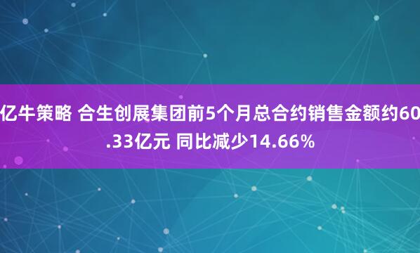 亿牛策略 合生创展集团前5个月总合约销售金额约60.33亿元 同比减少14.66%