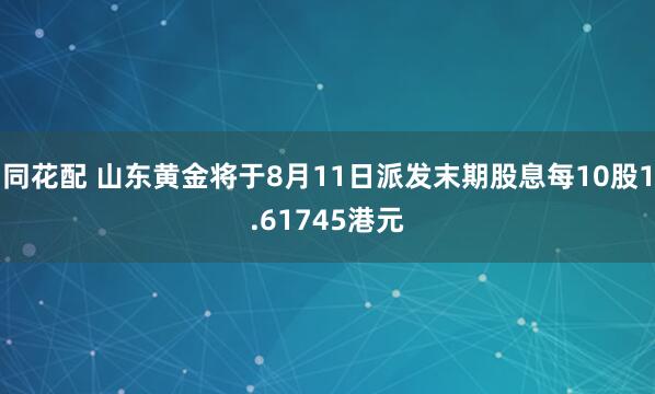 同花配 山东黄金将于8月11日派发末期股息每10股1.61745港元