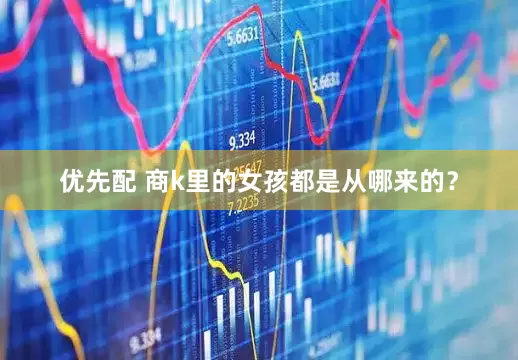 优先配 商k里的女孩都是从哪来的？