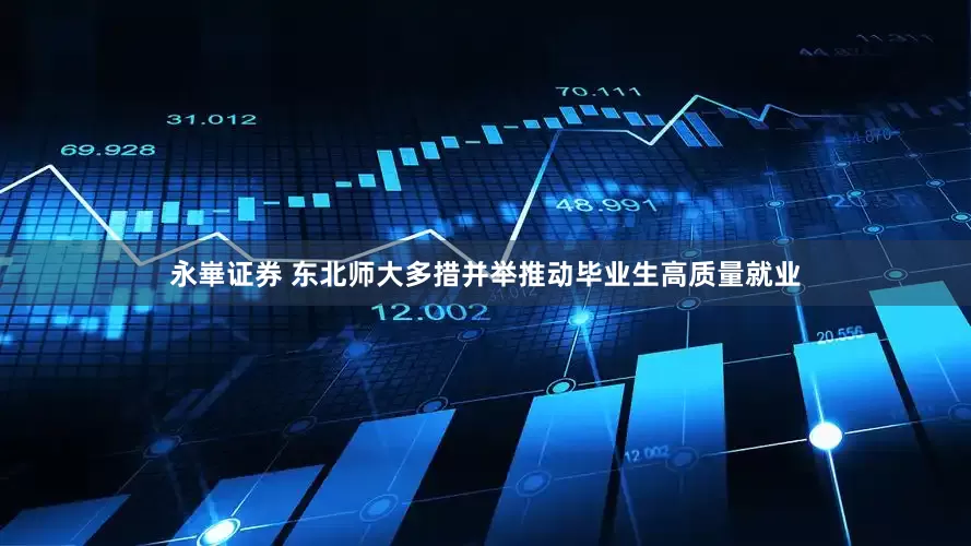 永崋证券 东北师大多措并举推动毕业生高质量就业