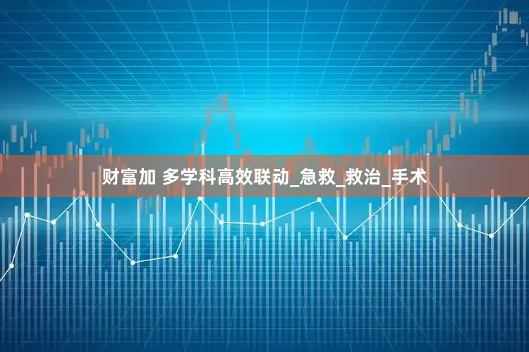 财富加 多学科高效联动_急救_救治_手术