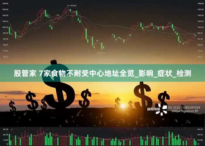 股管家 7家食物不耐受中心地址全览_影响_症状_检测