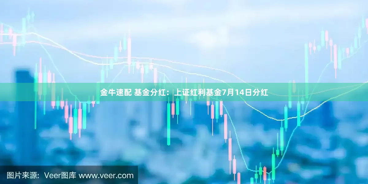 金牛速配 基金分红：上证红利基金7月14日分红