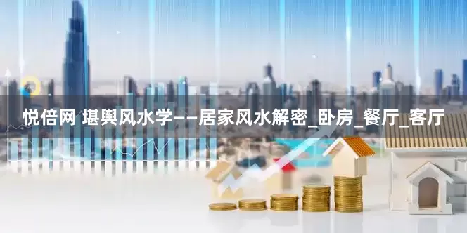 悦倍网 堪舆风水学——居家风水解密_卧房_餐厅_客厅