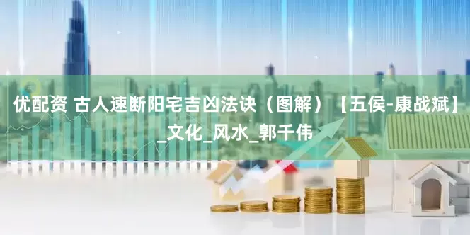 优配资 古人速断阳宅吉凶法诀（图解）【五侯-康战斌】_文化_风水_郭千伟