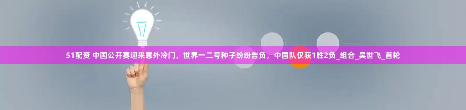 51配资 中国公开赛迎来意外冷门，世界一二号种子纷纷告负，中国队仅获1胜2负_组合_吴世飞_首轮