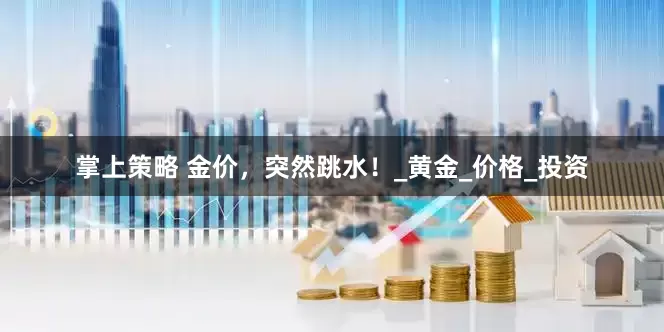 掌上策略 金价，突然跳水！_黄金_价格_投资