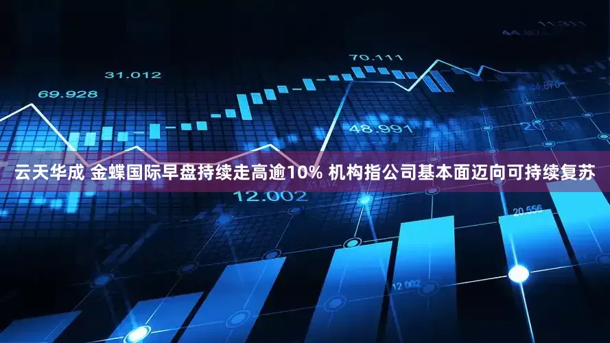 云天华成 金蝶国际早盘持续走高逾10% 机构指公司基本面迈向可持续复苏