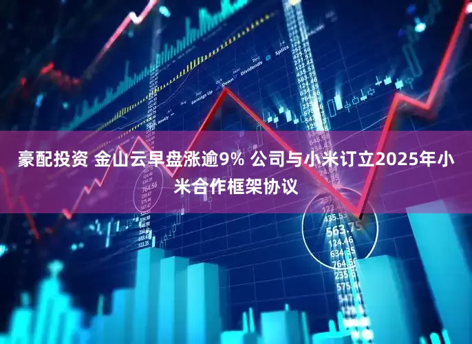 豪配投资 金山云早盘涨逾9% 公司与小米订立2025年小米合作框架协议