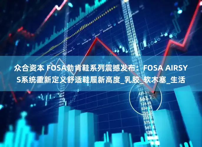 众合资本 FOSA勃肯鞋系列震撼发布：FOSA AIRSYS系统重新定义舒适鞋履新高度_乳胶_软木塞_生活