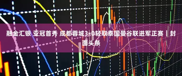 融金汇银 亚冠首秀 成都蓉城3-0轻取泰国曼谷联进军正赛｜封面头条