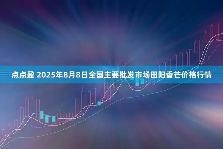 点点盈 2025年8月8日全国主要批发市场田阳香芒价格行情