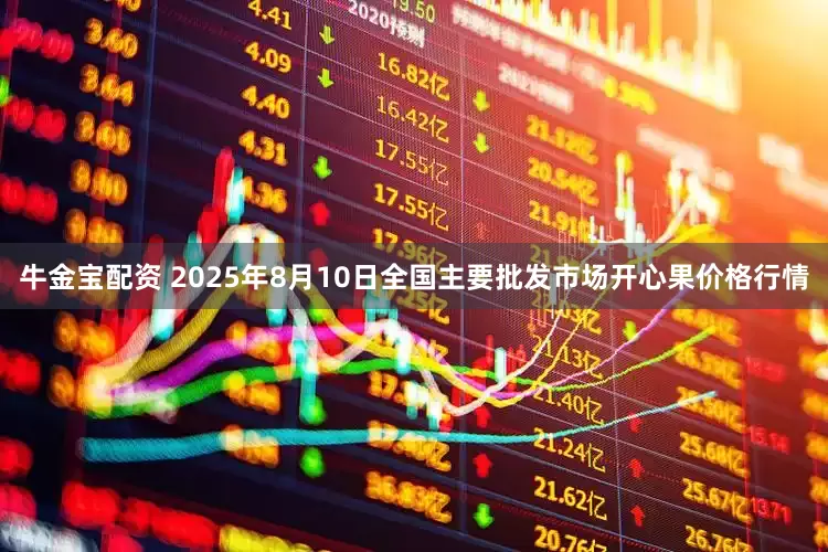 牛金宝配资 2025年8月10日全国主要批发市场开心果价格行情