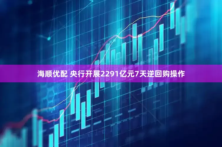 海顺优配 央行开展2291亿元7天逆回购操作