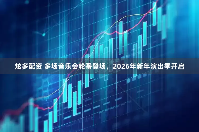 炫多配资 多场音乐会轮番登场，2026年新年演出季开启