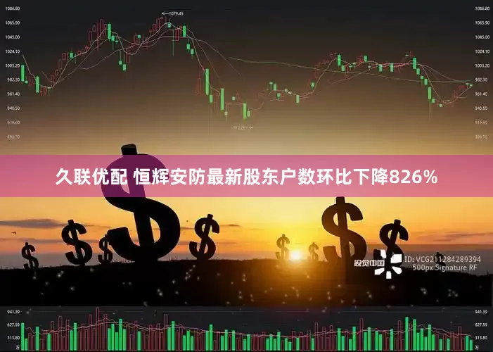 久联优配 恒辉安防最新股东户数环比下降826%