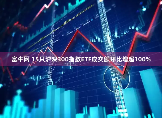 富牛网 15只沪深300指数ETF成交额环比增超100%