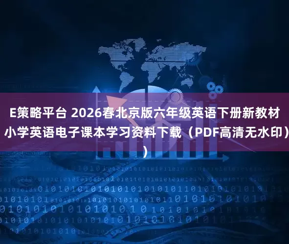 E策略平台 2026春北京版六年级英语下册新教材 小学英语电子课本学习资料下载（PDF高清无水印）