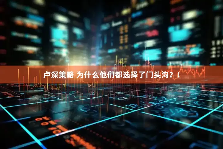 卢深策略 为什么他们都选择了门头沟？！